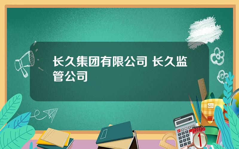 长久集团有限公司 长久监管公司